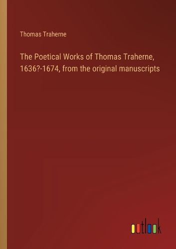 Cover image for The Poetical Works of Thomas Traherne, 1636?-1674, from the original manuscripts