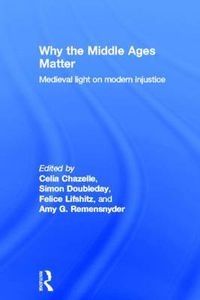 Cover image for Why the Middle Ages Matter: Medieval Light on Modern Injustice