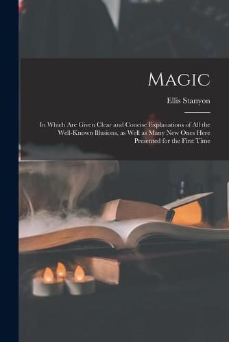 Cover image for Magic; in Which Are Given Clear and Concise Explanations of All the Well-known Illusions, as Well as Many New Ones Here Presented for the First Time