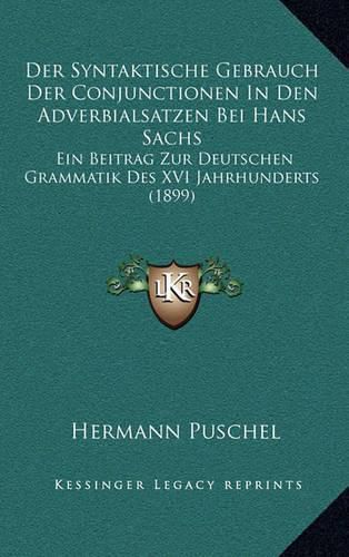 Cover image for Der Syntaktische Gebrauch Der Conjunctionen in Den Adverbialsatzen Bei Hans Sachs: Ein Beitrag Zur Deutschen Grammatik Des XVI Jahrhunderts (1899)