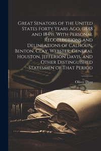 Cover image for Great Senators of the United States Forty Years ago, (1848 and 1849). With Personal Recollections and Delineations of Calhoun, Benton, Clay, Webster, General Houston, Jefferson Davis, and Other Distinguished Statesmen of That Period