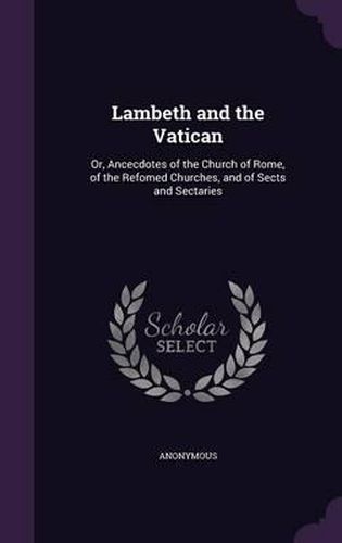 Cover image for Lambeth and the Vatican: Or, Ancecdotes of the Church of Rome, of the Refomed Churches, and of Sects and Sectaries