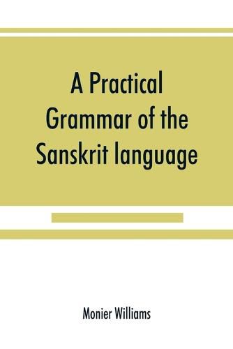 Cover image for A practical grammar of the Sanskrit language: arranged with reference to the classical languages of Europe, for the use of English students