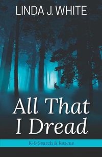 Cover image for All That I Dread: A K-9 Search and Rescue Story