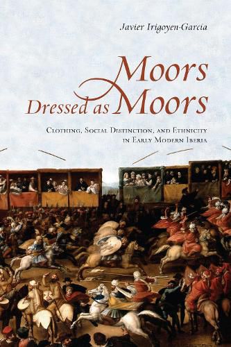 Cover image for Moors Dressed as Moors: Clothing, Social Distinction and Ethnicity in Early Modern Iberia