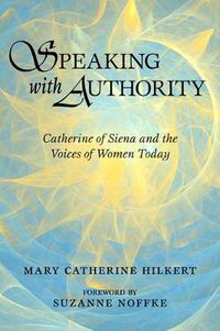 Cover image for Speaking with Authority: Catherine of Siena and the Voices of Women Today