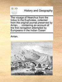 Cover image for The Voyage of Nearchus from the Indus to the Euphrates, Collected from the Original Journal Preserved by Arrian, ... Containing an Account of the First Navigation Attempted by Europeans in the Indian Ocean