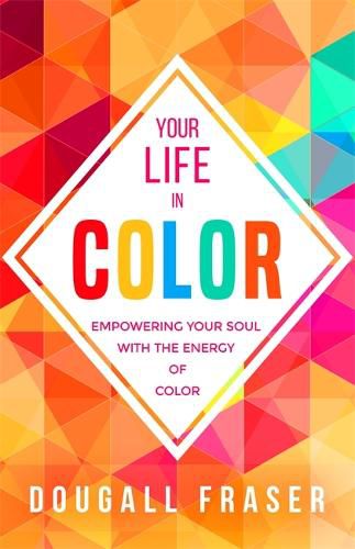 Cover image for Your Life in Colour: Empowering Your Soul with the Energy of Colour