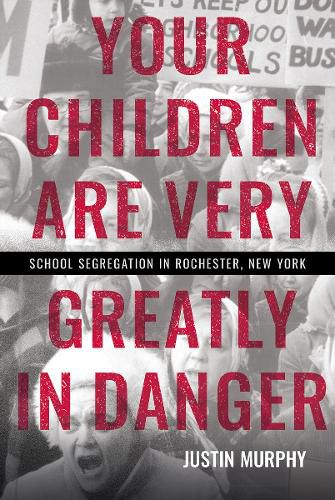 Cover image for Your Children Are Very Greatly in Danger: School Segregation in Rochester, New York