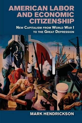 Cover image for American Labor and Economic Citizenship: New Capitalism from World War I to the Great Depression