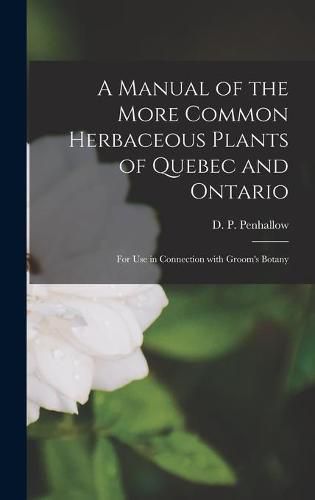 A Manual of the More Common Herbaceous Plants of Quebec and Ontario [microform]: for Use in Connection With Groom's Botany