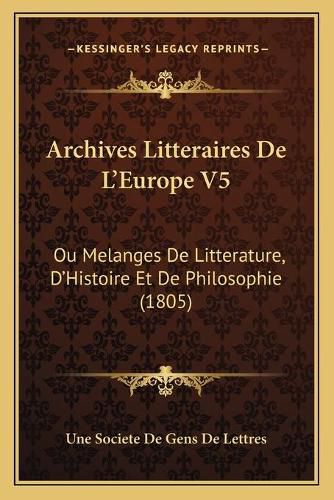 Archives Litteraires de L'Europe V5: Ou Melanges de Litterature, D'Histoire Et de Philosophie (1805)