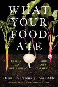Cover image for What Your Food Ate: How to Heal Our Land and Reclaim Our Health