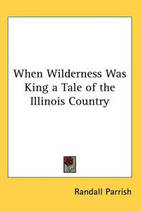 Cover image for When Wilderness Was King a Tale of the Illinois Country