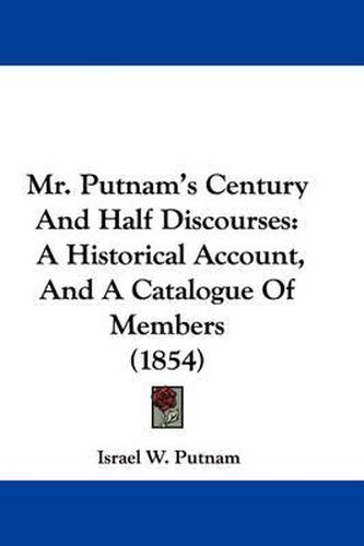 Cover image for Mr. Putnam's Century And Half Discourses: A Historical Account, And A Catalogue Of Members (1854)