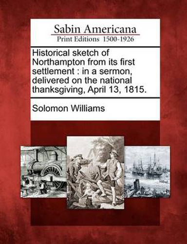 Historical Sketch of Northampton from Its First Settlement: In a Sermon, Delivered on the National Thanksgiving, April 13, 1815.