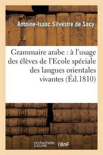 Grammaire Arabe: A l'Usage Des Eleves de l'Ecole Speciale Des Langues Orientales Vivantes...