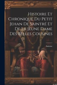 Cover image for Histoire Et Chronique Du Petit Jehan De Saintre Et De La Jeune Dame Des Belles Cousines