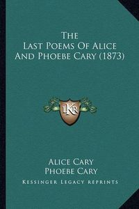 Cover image for The Last Poems of Alice and Phoebe Cary (1873)