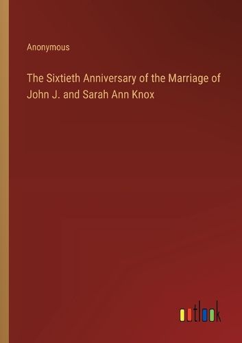 Cover image for The Sixtieth Anniversary of the Marriage of John J. and Sarah Ann Knox