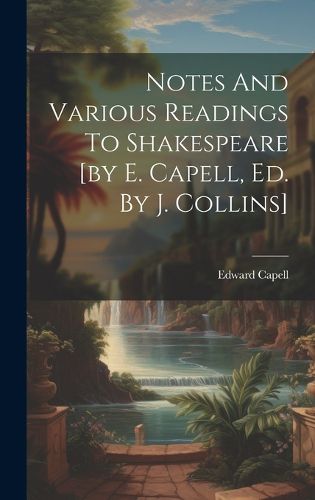 Notes And Various Readings To Shakespeare [by E. Capell, Ed. By J. Collins]