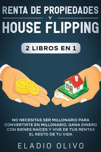 Cover image for Renta de propiedades y house flipping 2 libros en 1: No necesitas ser millonario para convertirte en millonario. Gana dinero con bienes raices y vive de tus rentas el resto de tu vida