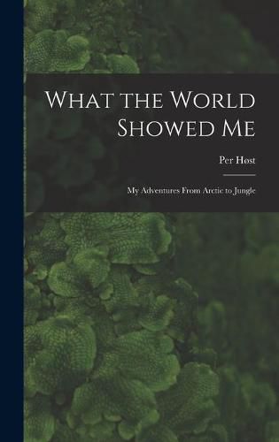 Cover image for What the World Showed Me; My Adventures From Arctic to Jungle