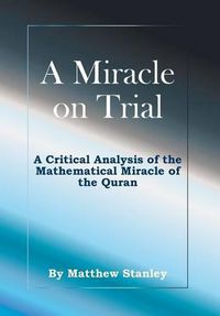Cover image for A Miracle on Trial: A Critical Analysis of the Mathematical Miracle of the Quran
