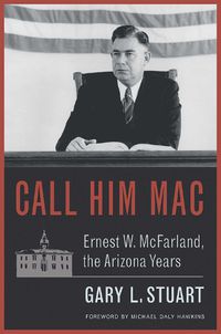 Cover image for Call Him Mac: Ernest W. McFarland, the Arizona Years