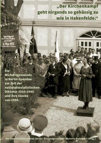 Cover image for Der Kirchenkampf geht nirgends so gehassig zu wie in Hakenfelde: Die Wicherngemeinde in Berlin-Spandau zur Zeit der nationalsozialistischen Diktatur 1933-1945 und ihre Glocke von 1934