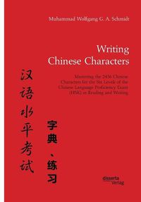 Cover image for Writing Chinese Characters. Mastering the 2436 Chinese Characters for the Six Levels of the Chinese Language Proficiency Exam (HSK) in Reading and Writing