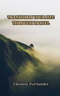 Cover image for Transform Your Life Through Travel