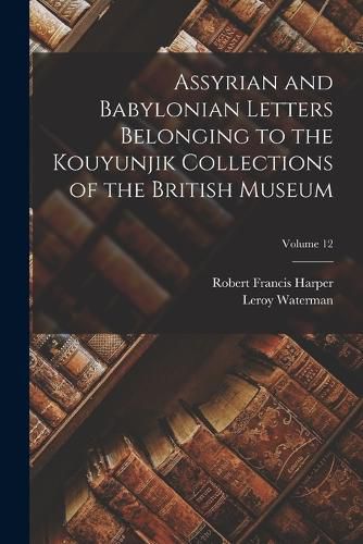 Assyrian and Babylonian Letters Belonging to the Kouyunjik Collections of the British Museum; Volume 12