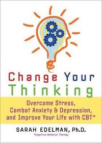 Cover image for Change Your Thinking: Overcome Stress, Anxiety, and Depression, and Improve Your Life with CBT