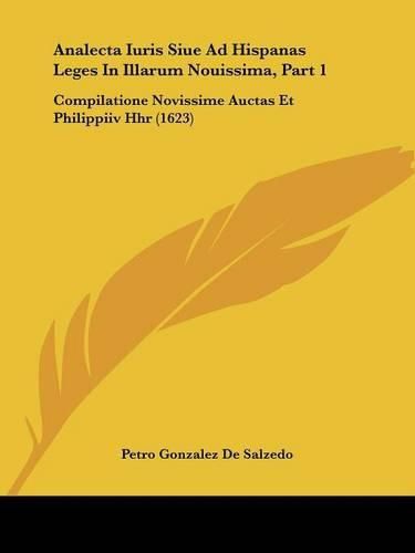 Cover image for Analecta Iuris Siue Ad Hispanas Leges in Illarum Nouissima, Part 1: Compilatione Novissime Auctas Et Philippiiv Hhr (1623)