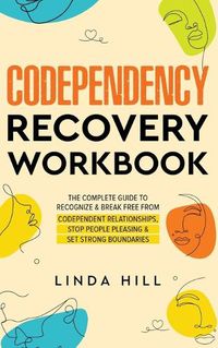 Cover image for Codependency Recovery Workbook: The Complete Guide to Recognize & Break Free from Codependent Relationships, Stop People Pleasing and Set Strong Boundaries