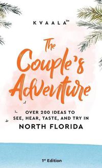 Cover image for The Couple's Adventure - Over 200 Ideas to See, Hear, Taste, and Try in North Florida: Make Memories That Will Last a Lifetime in the North of the Sunshine State