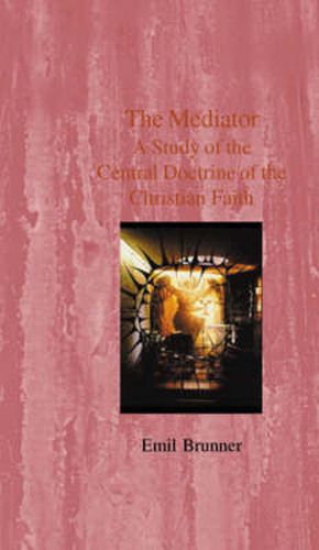 The Mediator: A Study of the Central Doctrine of the Christian Faith