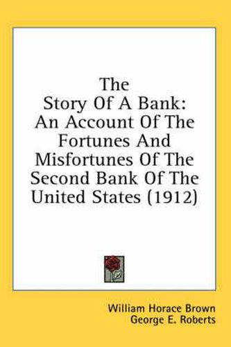 The Story of a Bank: An Account of the Fortunes and Misfortunes of the Second Bank of the United States (1912)