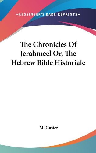 The Chronicles of Jerahmeel Or, the Hebrew Bible Historiale