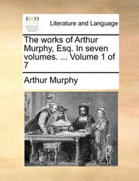 Cover image for The Works of Arthur Murphy, Esq. in Seven Volumes. ... Volume 1 of 7