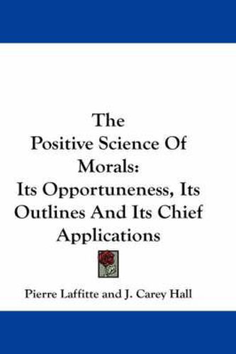 The Positive Science of Morals: Its Opportuneness, Its Outlines and Its Chief Applications