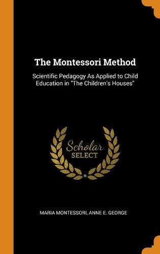 Cover image for The Montessori Method: Scientific Pedagogy as Applied to Child Education in the Children's Houses