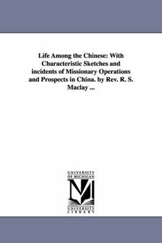 Cover image for Life Among the Chinese: With Characteristic Sketches and incidents of Missionary Operations and Prospects in China. by Rev. R. S. Maclay ...