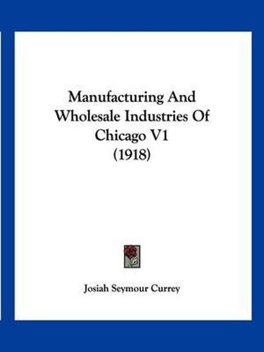 Cover image for Manufacturing and Wholesale Industries of Chicago V1 (1918)