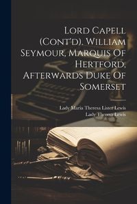 Cover image for Lord Capell (cont'd). William Seymour, Marquis Of Hertford, Afterwards Duke Of Somerset