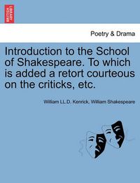 Cover image for Introduction to the School of Shakespeare. to Which Is Added a Retort Courteous on the Criticks, Etc.