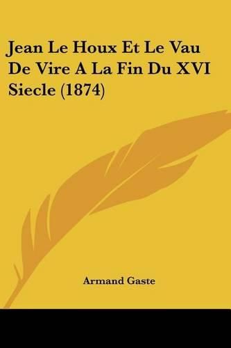Cover image for Jean Le Houx Et Le Vau de Vire a la Fin Du XVI Siecle (1874)