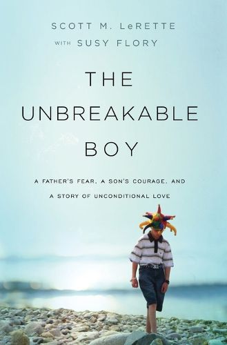 Cover image for The Unbreakable Boy: A Father's Fear, a Son's Courage, and a Story of Unconditional Love