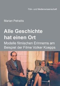 Cover image for Alle Geschichte hat einen Ort: Modelle filmischen Erinnerns am Beispiel der Filme Volker Koepps.